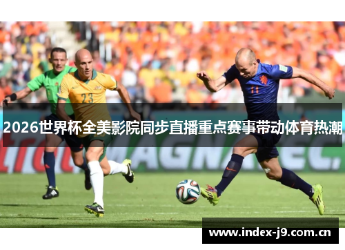 2026世界杯全美影院同步直播重点赛事带动体育热潮 2026世界杯全美影院同步直播重点赛事带动体育热潮