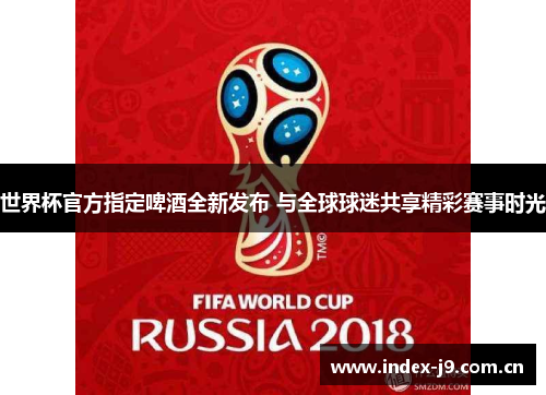 世界杯官方指定啤酒全新发布 与全球球迷共享精彩赛事时光 世界杯官方指定啤酒全新发布 与全球球迷共享精彩赛事时光