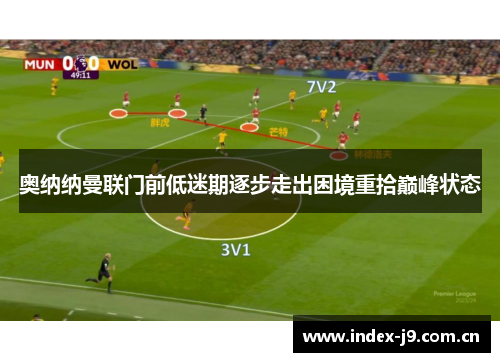 奥纳纳曼联门前低迷期逐步走出困境重拾巅峰状态 奥纳纳曼联门前低迷期逐步走出困境重拾巅峰状态